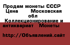 Продам монеты СССР › Цена ­ 1 - Московская обл. Коллекционирование и антиквариат » Монеты   